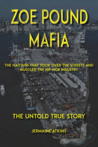 Title: Zoe Pound Mafia: The Haitians That Took Over the Streets and Muscled the Hip-Hop Industry, Author: Jermaine Atkins