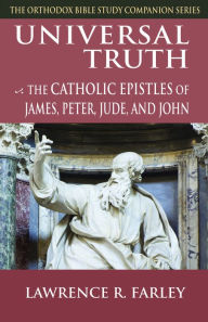 Title: Universal Truth: The Catholic Epistles of James, Peter, Jude, and John, Author: Lawrence R. Farley