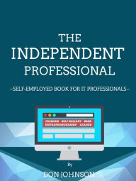 Title: The Independent Professional - Self-Employed Book For IT Professionals, Author: Don Johnson
