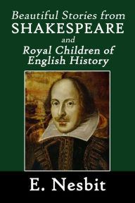 Title: Beautiful Stories from Shakespeare and Royal Children of English History, Author: E. Nesbit