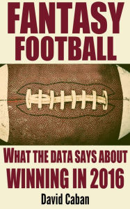 Title: Fantasy Football: What the Data Says About Winning in 2016, Author: David Caban
