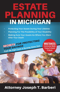 Title: Estate Planning in Michigan: Secrets for Protecting Your Savings From the High Costs of Nursing Home Care, Author: Joseph Barberi