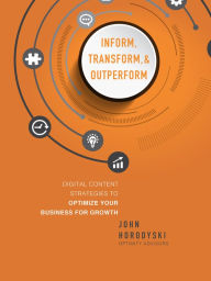 Title: Inform, Transform & Outperform: Digital Content Strategies To Optimize Your Business For Growth, Author: John Horodyski