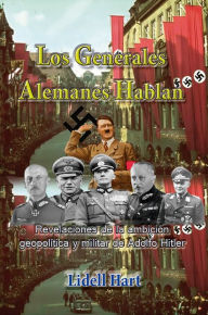 Title: Los generales alemanes hablan, Revelaciones de la ambicion geopolitica y militar de Hitler, Author: Capitan LIdell Hart