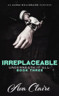 Irreplaceable (Underneath it All: Book Three) (An Alpha Billionaire Romance)