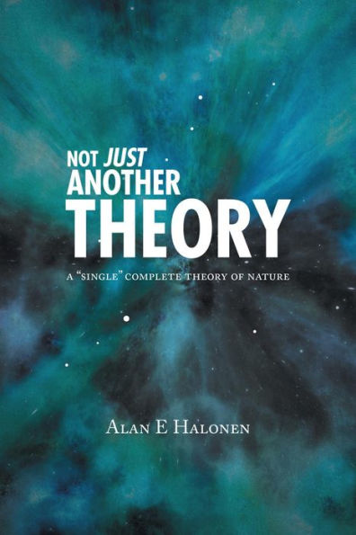 Not Just Another Theory: A Single Complete Theory of Nature