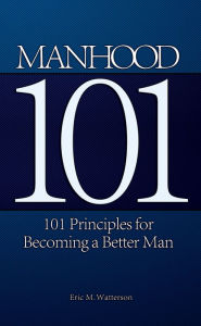 Title: Manhood 101: 101 Principles For Becoming A Better Man, Author: Eric Watterson