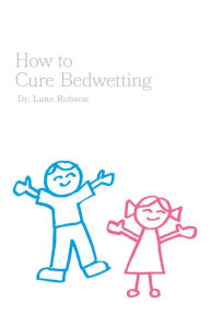 Title: How To Cure Bedwetting, Author: Dr. Lane Robson