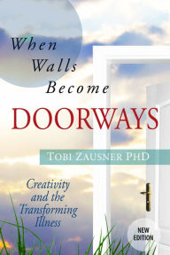 Title: When Walls Become Doorways: Creativity and the Transforming Illness, Author: Tobi Zausner