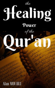 Title: The Healing Power Of the Quran Does the Quran have the Healing of all the Diseases? what is the healing in the Quran, Author: Alan MOUHLI