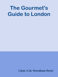 Title: The Gourmet's Guide to London, Author: Lieut.-Col. Newnham-Davis