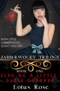 Title: Jabberwocky Trilogy: Book One: Sing Me a Little-Girls-Goodbye, Author: Lotus Rose