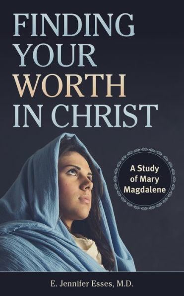Finding Your Worth in Christ: A Study of Mary Magdalene