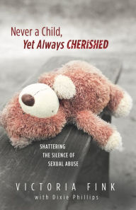 Title: Never a Child, Always Cherished: Shattering the Silence of Sexual Abuse, Author: Victoria Fink