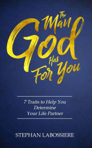 Title: Man God Has For You: 7 Traits To Help You Determine Your Life Partner, Author: Stephan Labossiere
