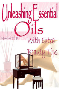 Title: Unleashing Essential Oils: With Extra Invaluable Beauty Tips, Author: Nataisha Hill