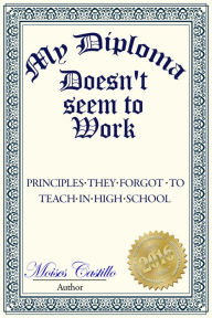 Title: My Diploma Doesn't Seem to Work: Principles they forgot to teach in High School, Author: Moises Castillo