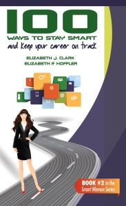 Title: 100 Ways to Stay Smart and Keep Your Career on Track, Author: Elizabeth J. Clark