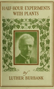 Title: Half-Hour Experiments with Plants, Author: Luther Burbank