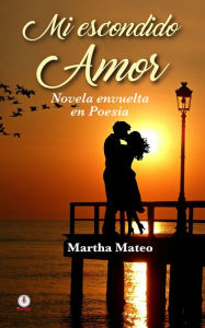 Title: Mi escondido amor: Novela envuelta en poesia, Author: Martha Mateo