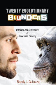 Title: Twenty Evolutionary Blunders: Dangers and Difficulties of Darwinian Thinking, Author: Randy Guliuzza