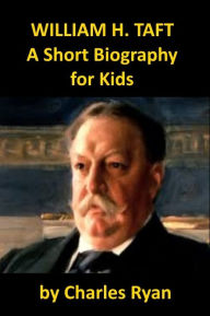 Title: William Howard Taft - A short Biography for Kids, Author: Charles Ryan