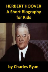 Title: Herbert Hoover - A Short Biography for Kids, Author: Charles Ryan