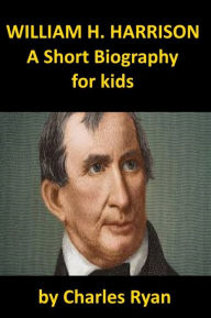 Title: William Henry Harrison - A Short Biography for Kids, Author: Charles Ryan