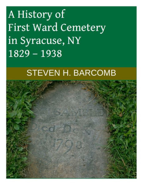 A History of First Ward Cemetery in Syracuse, NY 1829 1938
