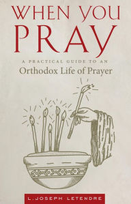 Title: When You Pray: A Practical Guide to an Orthodox Life of Prayer, Author: L. Joseph Letendre