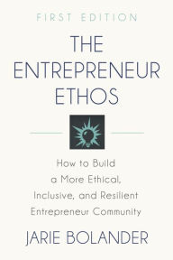 Title: THE ENTREPRENEUR ETHOS: How to Build a More Ethical, Inclusive, and Resilient Entrepreneur Community, Author: Jarie Bolander