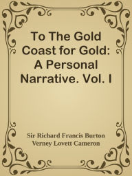 Title: To The Gold Coast for Gold: A Personal Narrative. Vol. I, Author: Sir Richard Francis Burton & Verney Lovett Cameron