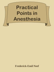 Title: Practical Points in Anesthesia, Author: Frederick-Emil Neef