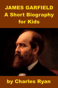Title: James Garfield - A Short Biography for Kids (with review quiz), Author: Charles Ryan