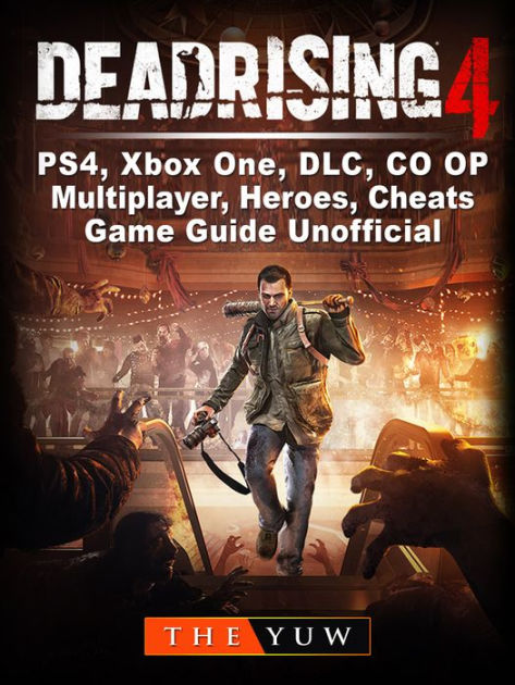 Dead Rising 4 Ps4 Xbox One Dlc Co Op Multiplayer Heroes Cheats Game Guide Unofficial By The Yuw Nook Book Ebook Barnes Noble