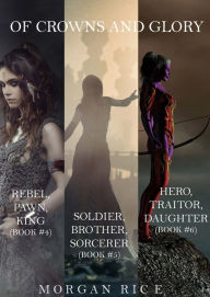 Of Crowns and Glory Bundle: Rebel, Pawn, King; Soldier, Brother, Sorcerer; and Hero, Traitor, Daughter (Books 4, 5 and