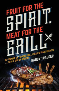 Title: Fruit for the Spirit, Meat for the Grill, Author: Randy Traeger