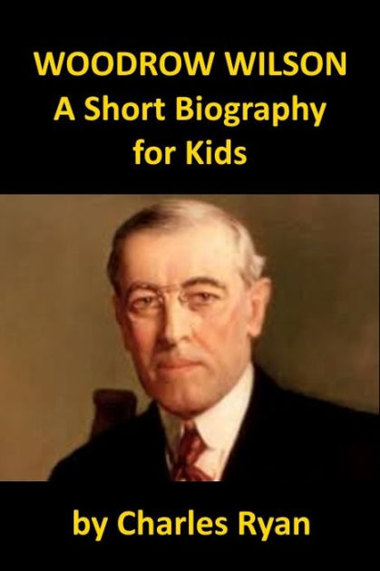 Woodrow Wilson - A Short Biography For Kids By Charles Ryan | EBook ...