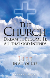 Title: THE CHURCH DREAM IT. BECOME IT. ALL THAT GOD INTENDS, Author: Keneth Shull
