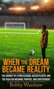 Title: When the Dream Became Reality: The Journey of a Professional Soccer Player, and the Push for Meaning, Purpose, and Contentment, Author: Bobby Warshaw