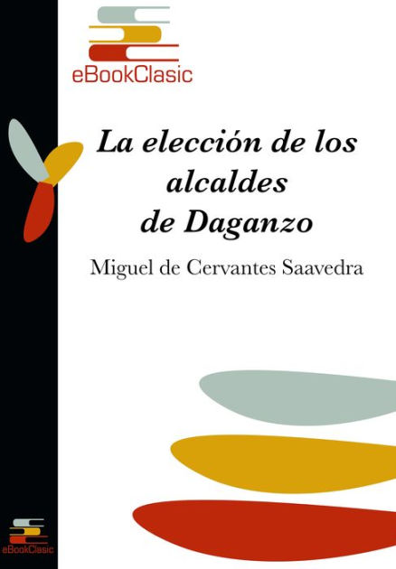 La Eleccion De Los Alcaldes De Daganzo Anotado By Miguel De Cervantes