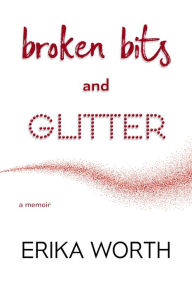 Title: Broken Bits and Glitter, Author: Erika Worth
