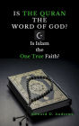 IS THE QURAN THE WORD OF GOD?: Is Islam the One True Faith?