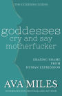 Goddesses Cry and Say Motherf*cker: Erasing Shame from Human Expression