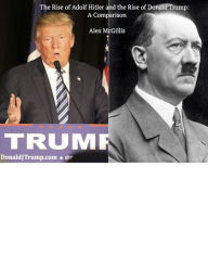 Title: The Rise of Adolf Hitler and the Rise of Donald Trump. A Comparison., Author: Alex McGillis
