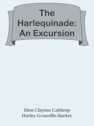 Title: The Harlequinade: An Excursion, Author: Dion Clayton Calthrop & Harley Granville-Barker