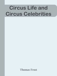 Title: Circus Life and Circus Celebrities, Author: Thomas Frost