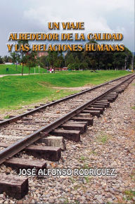 Title: Un viaje alrededor de la calidad y las relaciones humanas, Author: Jose Alfonso Rodriguez
