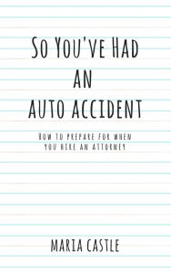 Title: So You've Had An Auto Accident How To Prepare When You Hire An Attorney, Author: Maria Castle