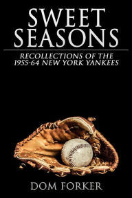 Title: Sweet Seasons: Recollections of the 1955-64 New York Yankees, Author: Dom Forker